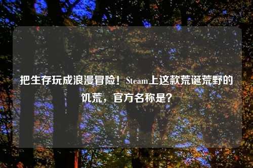 把生存玩成浪漫冒险!Steam上这款荒诞荒野的饥荒,官方名称是?