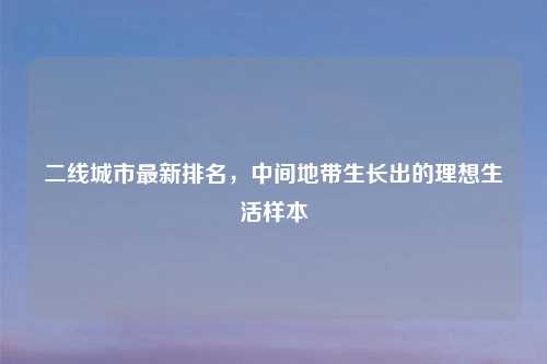 二线城市最新排名,中间地带生长出的理想生活样本