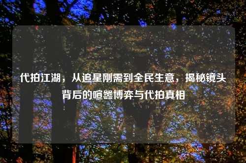代拍江湖,从追星刚需到全民生意,揭秘镜头背后的喧嚣博弈与代拍真相