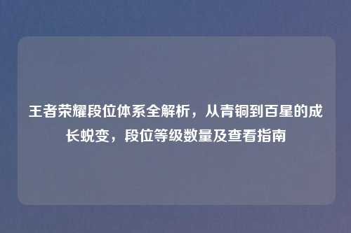 王者荣耀段位体系全解析,从青铜到百星的成长蜕变,段位等级数量及查看指南