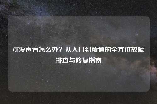 CF没声音怎么办?从入门到精通的全方位故障排查与修复指南
