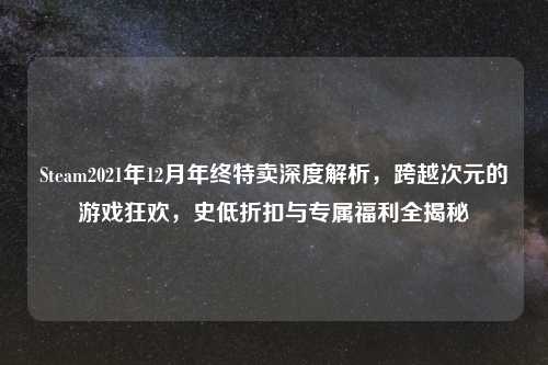 Steam2021年12月年终特卖深度解析,跨越次元的游戏狂欢,史低折扣与专属福利全揭秘