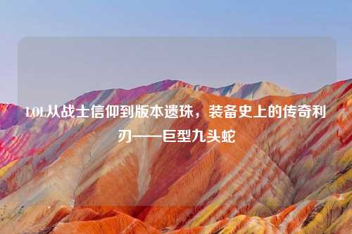 LOL从战士信仰到版本遗珠,装备史上的传奇利刃——巨型九头蛇