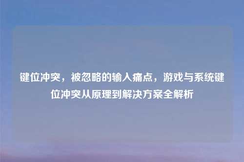 键位冲突,被忽略的输入痛点,游戏与系统键位冲突从原理到解决方案全解析