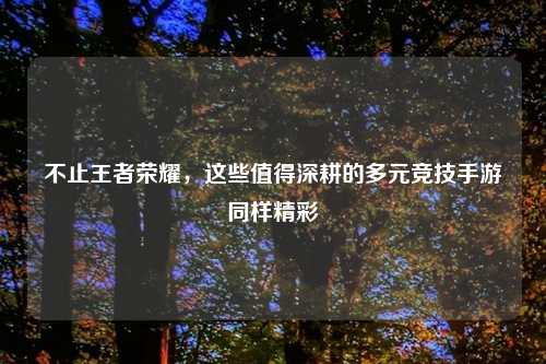 不止王者荣耀,这些值得深耕的多元竞技手游同样精彩