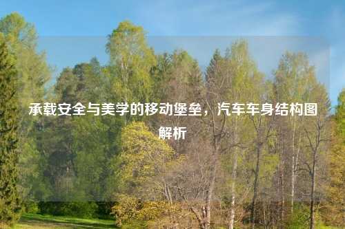 承载安全与美学的移动堡垒,汽车车身结构图解析