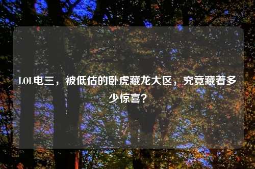 LOL电三,被低估的卧虎藏龙大区,究竟藏着多少惊喜?