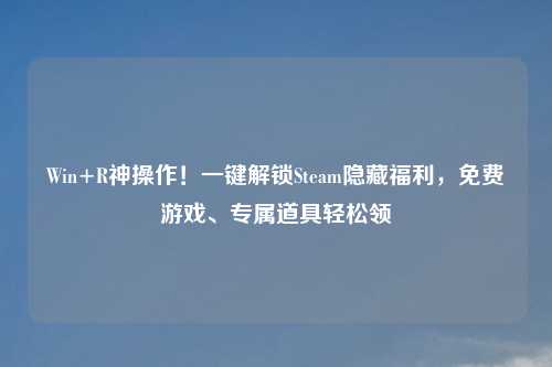 Win+R神操作!一键解锁Steam隐藏福利,免费游戏、专属道具轻松领