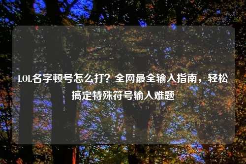 LOL名字顿号怎么打?全网最全输入指南,轻松搞定特殊符号输入难题