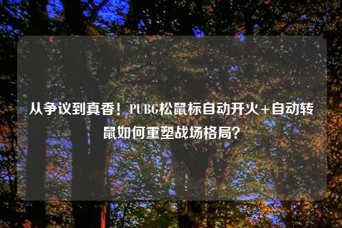 从争议到真香!PUBG松鼠标自动开火+自动转鼠如何重塑战场格局?