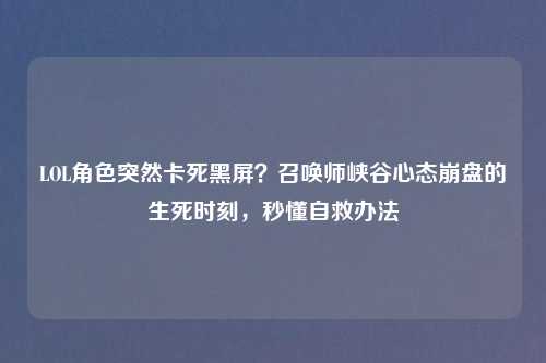 LOL角色突然卡死黑屏?召唤师峡谷心态 的生死时刻,秒懂自救办法