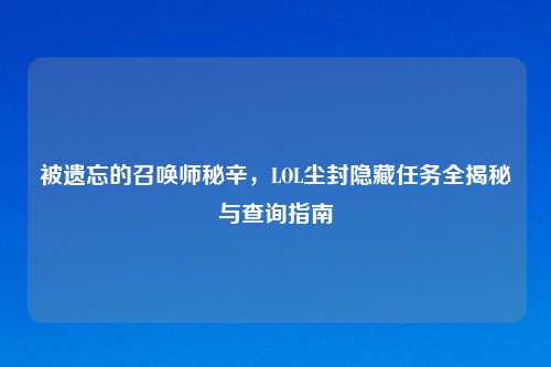 被遗忘的召唤师秘辛,LOL尘封隐藏任务全揭秘与查询指南