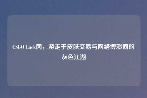 CSGO Luck网，游走于皮肤交易与     博彩间的灰色江湖