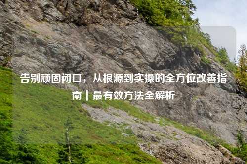 告别顽固闭口,从根源到实操的全方位改善指南|最有效 全解析
