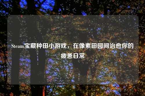 Steam宝藏种田小游戏,在像素田园间治愈你的疲惫日常