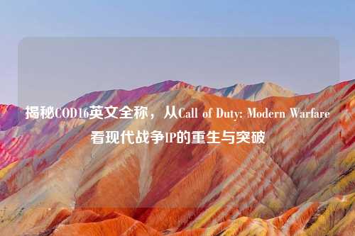 揭秘COD16英文全称,从Call of Duty: Modern Warfare看现代战争IP的重生与突破