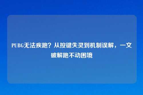 PUBG无法疾跑?从按键失灵到机制误解,一文破解跑不动困境