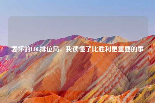 麦坏的LOL排位局,我读懂了比胜利更重要的事