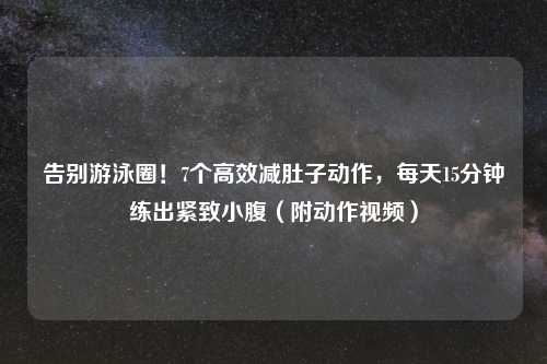 告别游泳圈！7个高效减肚子动作，每天15分钟练出紧致小腹（附动作视频）
