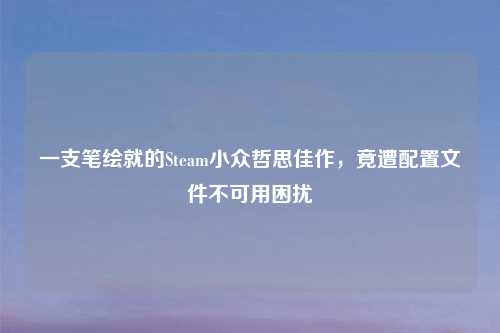 一支笔绘就的Steam小众哲思佳作,竟遭配置文件不可用困扰