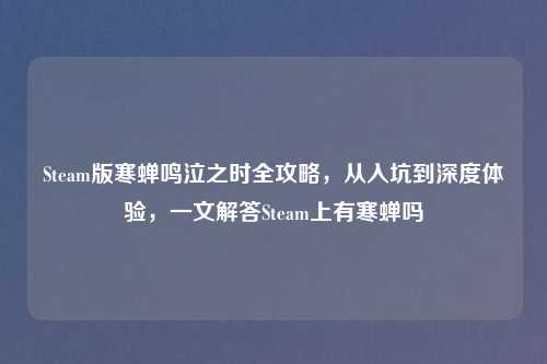 Steam版寒蝉鸣泣之时全攻略,从入坑到深度体验,一文解答Steam上有寒蝉吗