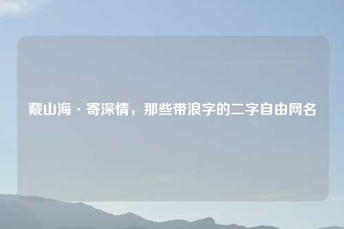 藏山海·寄深情,那些带浪字的二字自由网名