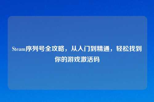Steam序列号全攻略,从入门到精通,轻松找到你的游戏激活码
