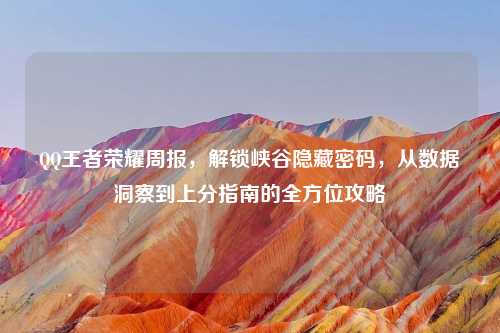 王者荣耀周报,解锁峡谷隐藏密码,从数据洞察到上分指南的全方位攻略