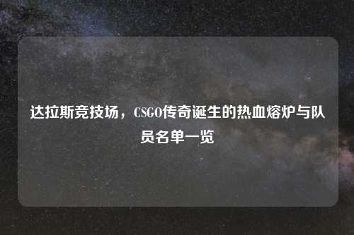 达拉斯竞技场,CSGO传奇诞生的热血熔炉与队员名单一览