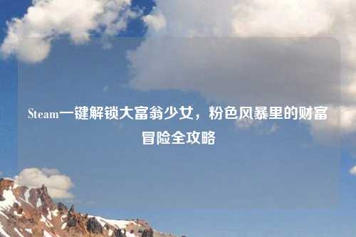 Steam一键解锁大富翁少女,粉色风暴里的财富冒险全攻略
