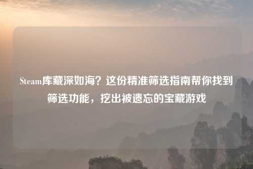 Steam库藏深如海?这份精准筛选指南帮你找到筛选功能,挖出被遗忘的宝藏游戏