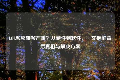 LOL频繁跳帧严重?从硬件到软件,一文拆解背后真相与解决方案