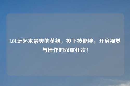LOL玩起来最爽的英雄,按下技能键,开启视觉与操作的双重狂欢!