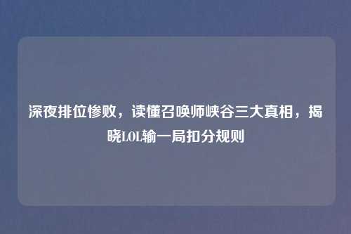 深夜排位惨败,读懂召唤师峡谷三大真相,揭晓LOL输一局扣分规则