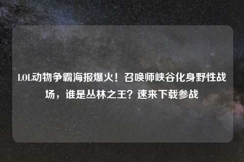 LOL动物争霸海报爆火!召唤师峡谷化身野性战场,谁是丛林之王?速来下载参战
