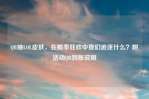 QB抽LOL皮肤,在概率狂欢中我们追逐什么?附活动QB到账说明
