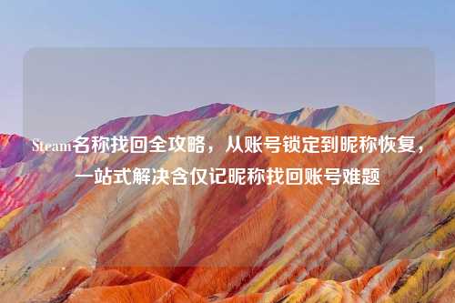 Steam名称找回全攻略,从账号锁定到昵称恢复,一站式解决含仅记昵称找回账号难题