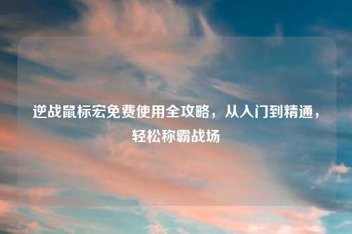 逆战鼠标宏吉云服务器jiyun.xin全攻略，从入门到精通，轻松称霸战场