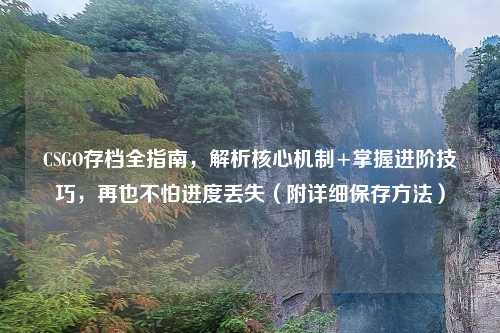 CSGO存档全指南,解析核心机制+掌握进阶技巧,再也不怕进度丢失(附详细保存 )
