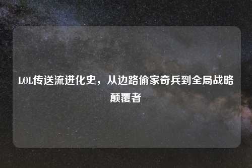 LOL传送流进化史,从边路偷家奇兵到全局战略颠覆者