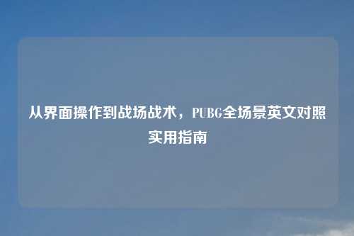 从界面操作到战场战术,PUBG全场景英文对照实用指南