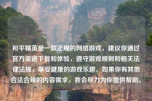 和平精英是一款正规的 游戏,建议你通过官方渠道下载和体验,遵守游戏规则和相关法律法规,享受健康的游戏乐趣。如果你有其他合法合规的内容需求,我会尽力为你提供帮助。