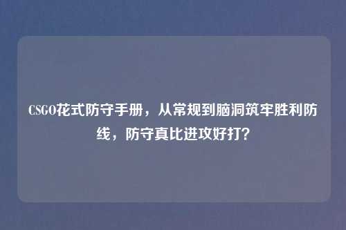 CSGO花式防守手册,从常规到脑洞筑牢胜利防线,防守真比进攻好打?