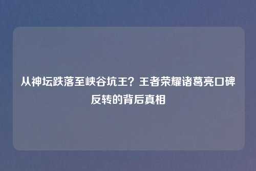 从神坛跌落至峡谷坑王?王者荣耀诸葛亮口碑反转的背后真相