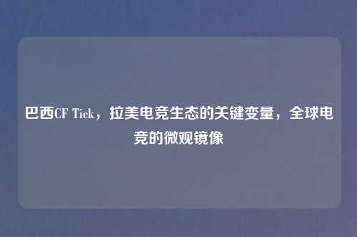 巴西CF Tick，拉美电竞生态的关键变量，全球电竞的微观镜像