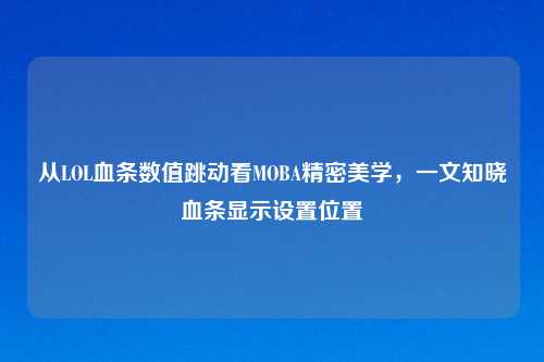 从LOL血条数值跳动看MOBA精密美学,一文知晓血条显示设置位置