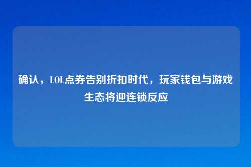 确认，LOL点券告别折扣时代，玩家钱包与游戏生态将迎连锁反应