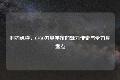 利刃纵横，CSGO刀具宇宙的魅力传奇与全刀具盘点