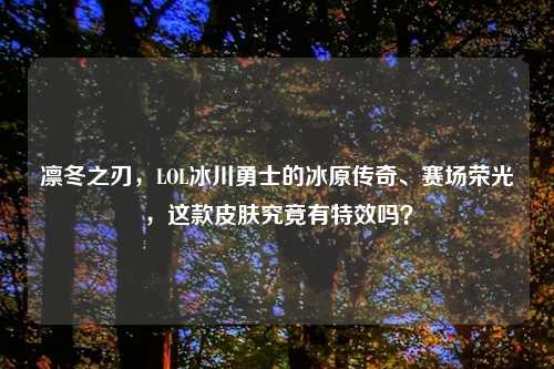 凛冬之刃，LOL冰川勇士的冰原传奇、赛场荣光，这款皮肤究竟有特效吗？