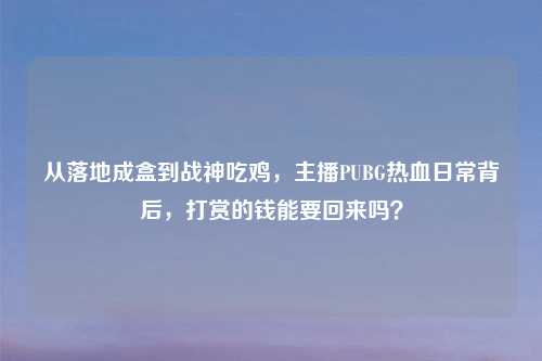 从落地成盒到战神吃鸡,主播PUBG热血日常背后,打赏的钱能要回来吗?